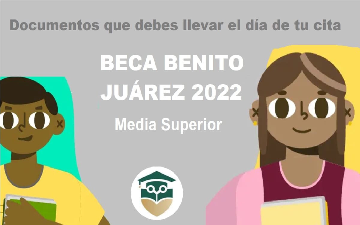 que documentos debo llevar a la cita de la beca benito juarez 2022 media superior